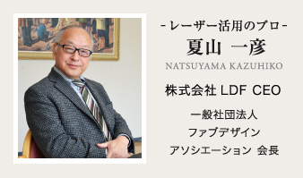 レーザー活用のプロ 夏山 一彦 株式会社LDF CEO 一般社団法人ファブデザインアソシエーション 会長